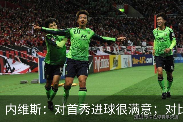 内维斯：对首秀进球很满意；对比赛结果略遗憾，但我们做得还不错